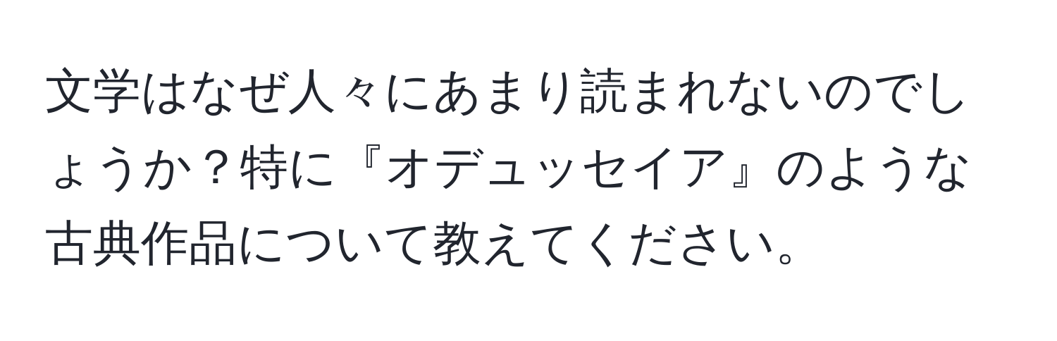 文学はなぜ人々にあまり読まれないのでしょうか？特に『オデュッセイア』のような古典作品について教えてください。