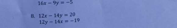 16x-9y=-5
8. 12x-14y=20
12y-14x=-19