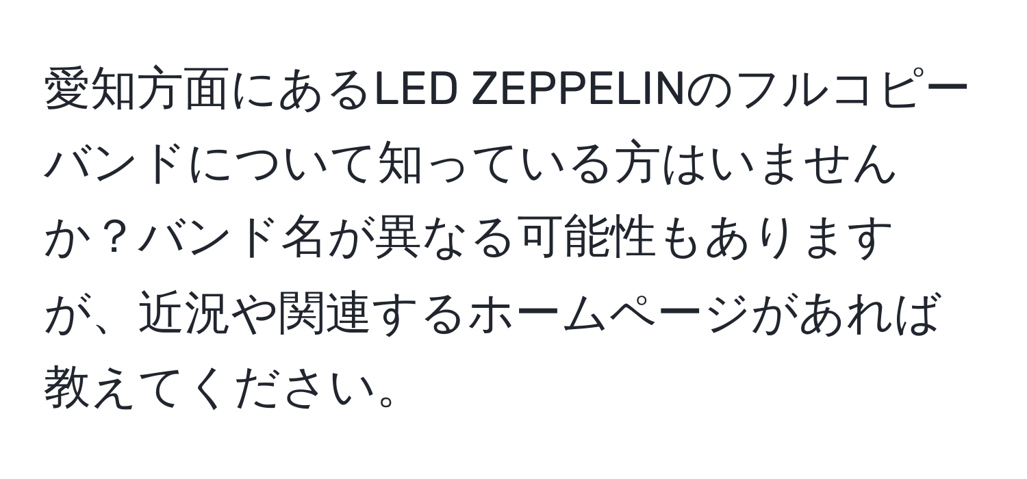 愛知方面にあるLED ZEPPELINのフルコピーバンドについて知っている方はいませんか？バンド名が異なる可能性もありますが、近況や関連するホームページがあれば教えてください。