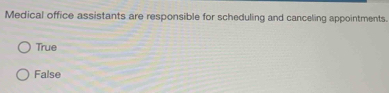 Medical office assistants are responsible for scheduling and canceling appointments.
True
False