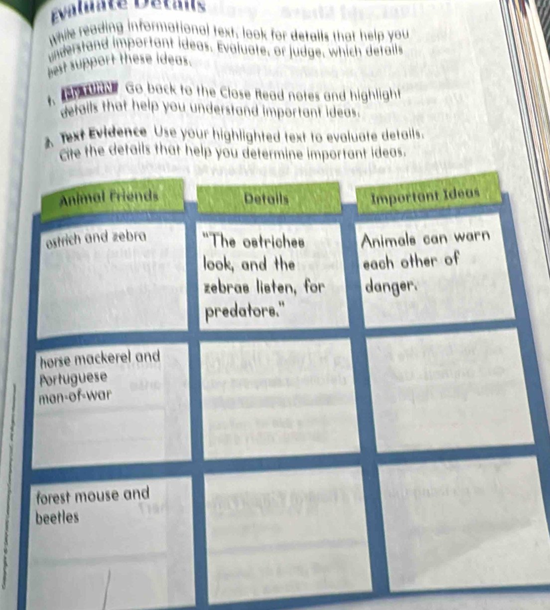 Évaliate Détais 
while reading informational text, look for details that help you 
understand important ideas. Evaluate, or judge, which details 
best support these ideas. 
t, r Go back to the Close Read notes and highlight 
details that help you understand important ideas. 
Text Evidence Use your highlighted text to evaluate details. 
Cite the details that help you determine important ideas.