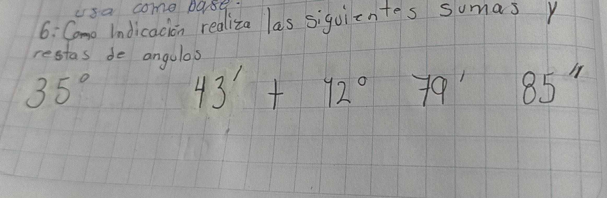 usa come base. 
6: Como Indicacion realiza las siquientes sumas y 
restas de angulos
35°
43'+12°79'85''