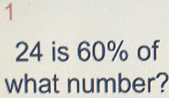 1
24 is 60% of 
what number?