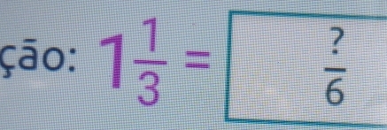 ção: 1 1/3 = ?/6 