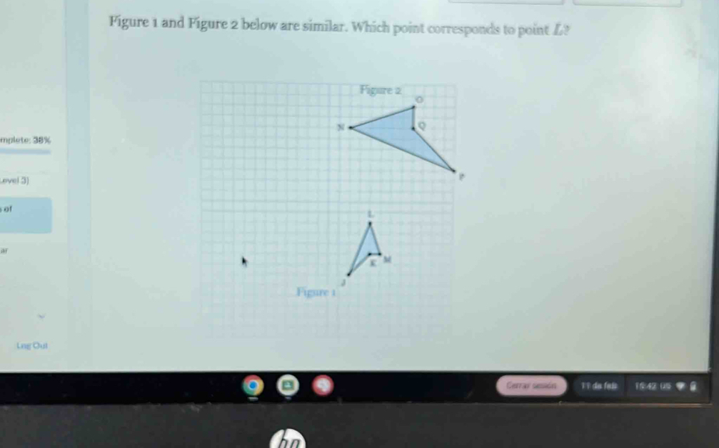 Figure 1 and Figure 2 below are similar. Which point corresponds to point L? 
Implete: 38% 
Lovel 3) 
of 
a 
Figure 1 
Leg Oul 
Gerray sessión 11 da fais 15:42059