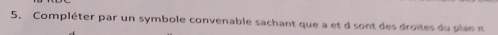 Compléter par un symbole convenable sachant que a et d sont des droites du plan