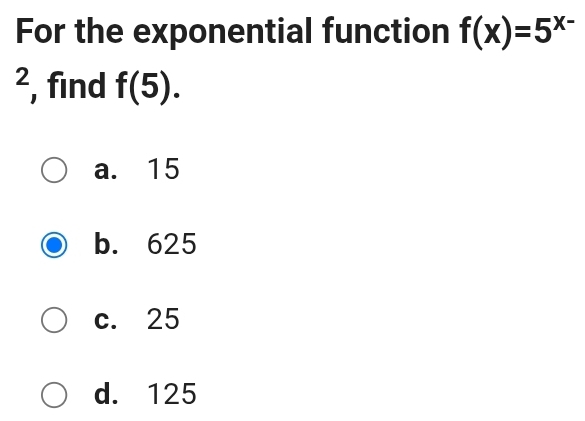 For the exponential function f(x)=5^(x-)^2 , find f(5).
a. 15
b. 625
c. 25
d. 125