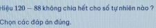 Hiệu 120 - 88 không chia hết cho số tự nhiên nào ? 
Chọn các đáp án đúng.