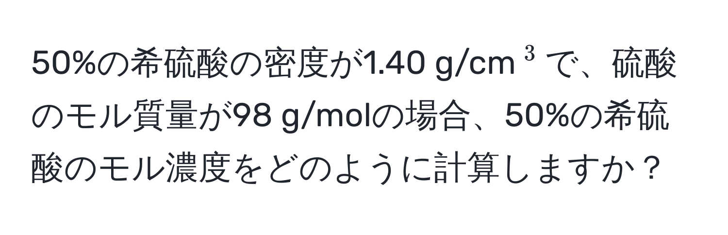 50%の希硫酸の密度が1.40 g/cm(^3)で、硫酸のモル質量が98 g/molの場合、50%の希硫酸のモル濃度をどのように計算しますか？