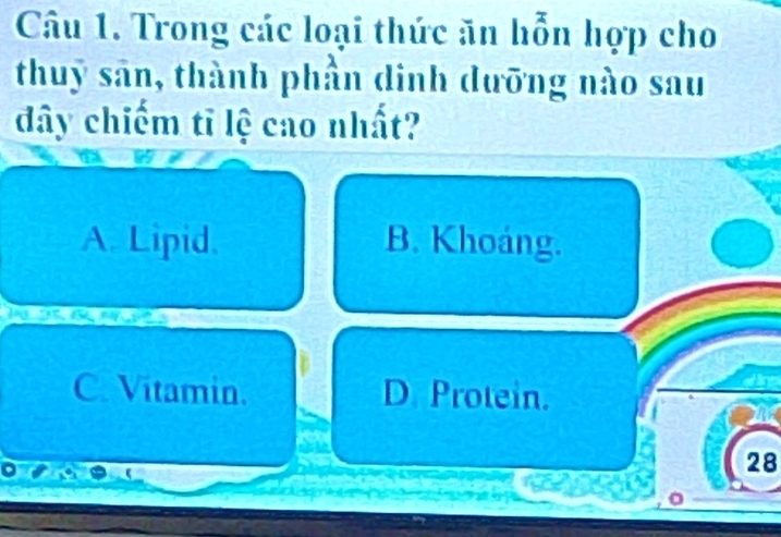 Trong các loại thức ăn hỗn hợp cho
thuy sân, thành phần dinh dưỡng nào sau
dây chiếm tĩ lệ cao nhất?
A. Lipid. B. Khoáng.
C. Vitamin. D. Protein.
fo
28