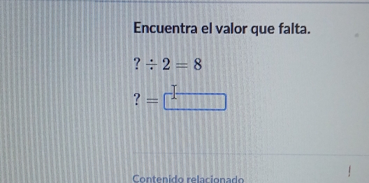 Encuentra el valor que falta. 
? / 2=8
? =□ 
Contenido relacionado