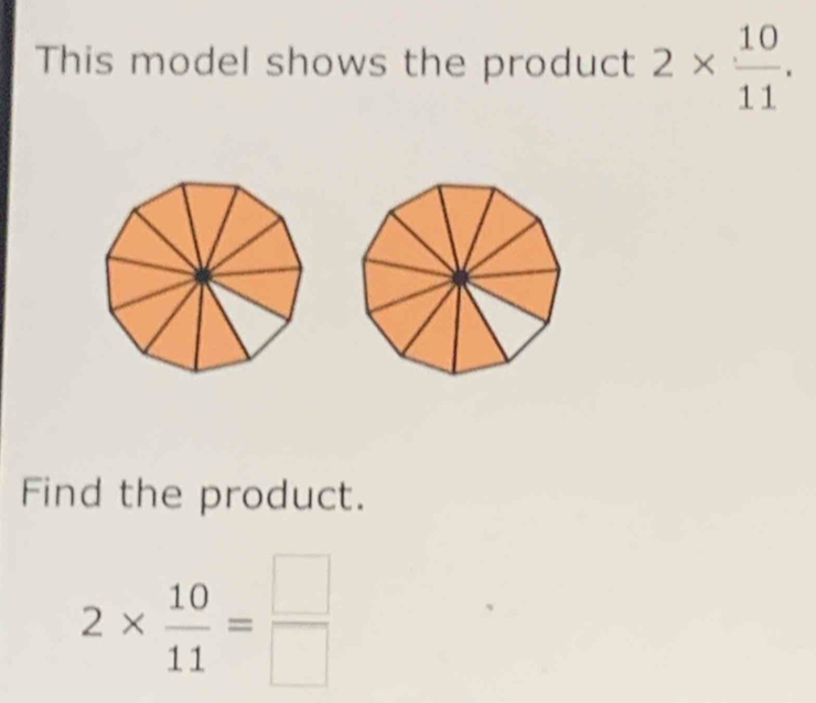 This model shows the product 2*  10/11 . 
Find the product.
2*  10/11 = □ /□  