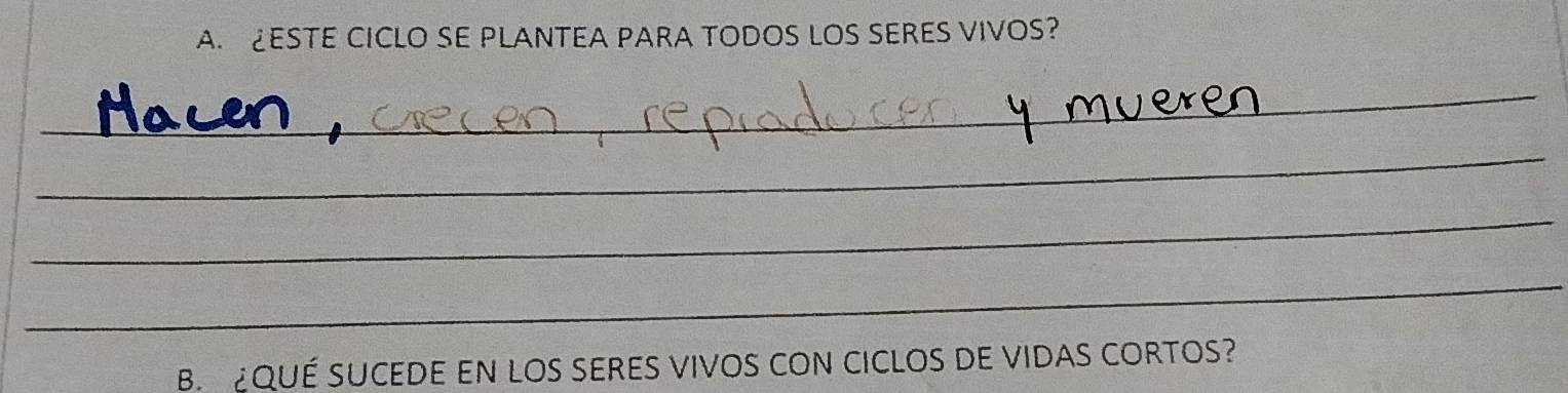 ESTE CICLO SE PLANTEA PARA TODOS LOS SERES VIVOS? 
_ 
_ 
_ 
_ 
B. ¿QUÉ SUCEDE EN LOS SERES VIVOS CON CICLOS DE VIDAS CORTOS?