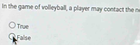 In the game of volleyball, a player may contact the n
True
False