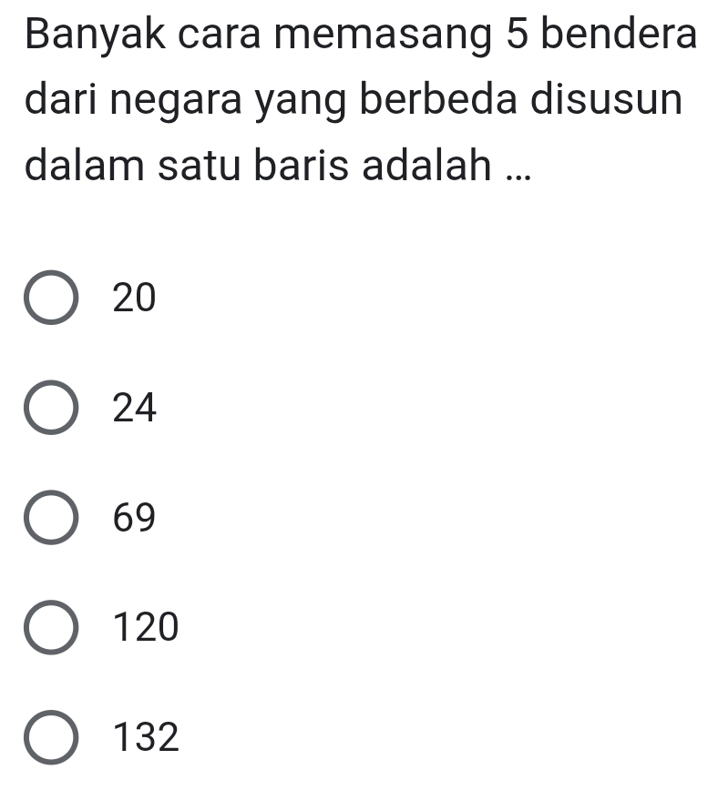 Banyak cara memasang 5 bendera
dari negara yang berbeda disusun
dalam satu baris adalah ...
20
24
69
120
132