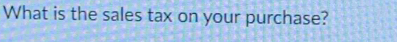 What is the sales tax on your purchase?