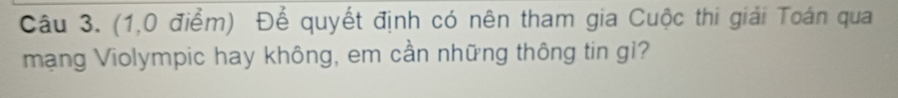 (1,0 điểm) Để quyết định có nên tham gia Cuộc thi giải Toán qua 
mạng Violympic hay không, em cần những thông tin gì?