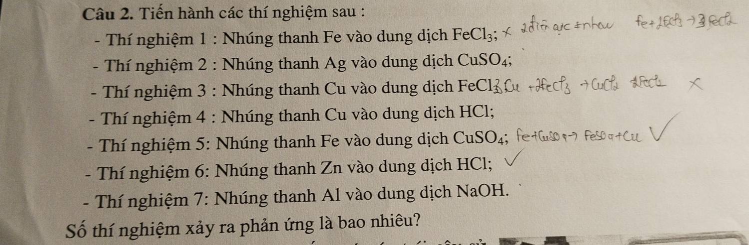 Tiến hành các thí nghiệm sau : 
- Thí nghiệm 1 : Nhúng thanh Fe vào dung dịch FeCl_3
- Thí nghiệm 2 : Nhúng thanh Ag vào dung dịch CuSO_4; 
- Thí nghiệm 3 : Nhúng thanh Cu vào dung dịch FeCl3
- Thí nghiệm 4 : Nhúng thanh Cu vào dung dịch HCl; 
- Thí nghiệm 5: Nhúng thanh Fe vào dung dịch CuSO_4
- Thí nghiệm 6: Nhúng thanh Zn vào dung dịch HCl; 
- Thí nghiệm 7: Nhúng thanh Al vào dung dịch NaOH. 
Số thí nghiệm xảy ra phản ứng là bao nhiêu?