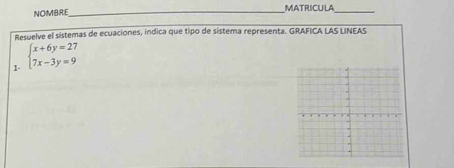 NOMBRE_ MATRICULA_ 
Resuelve el sistemas de ecuaciones, indica que tipo de sistema representa. GRAFICA LAS LINEAS 
1- beginarrayl x+6y=27 7x-3y=9endarray.