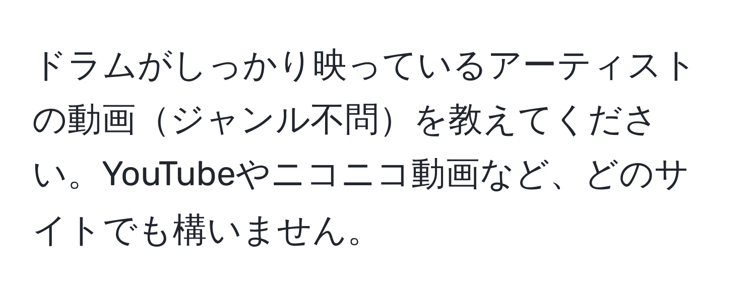 ドラムがしっかり映っているアーティストの動画ジャンル不問を教えてください。YouTubeやニコニコ動画など、どのサイトでも構いません。