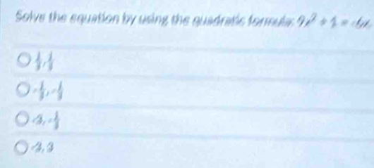 Solve the equation by using the quadratic formulan 9x^2+1=-4x
 1/3 ,  1/3 
+ 1/3 , - 1/3 
<3</tex>, - 1/3 
∠ 3.3