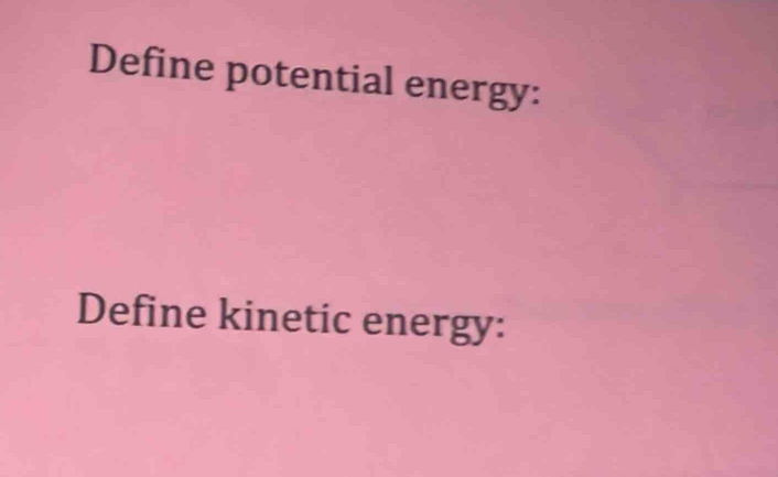 Define potential energy: 
Define kinetic energy: