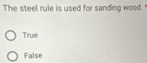 The steel rule is used for sanding wood. *
True
False