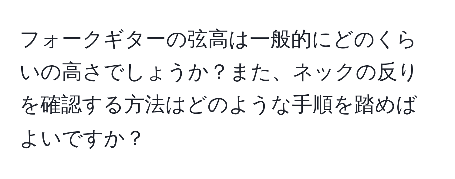 フォークギターの弦高は一般的にどのくらいの高さでしょうか？また、ネックの反りを確認する方法はどのような手順を踏めばよいですか？