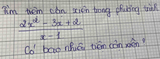 I'm them can scien trong phuóng ting
 (2x^2-3x+2)/x-1 
co bao nhiéi tiém cán xién?