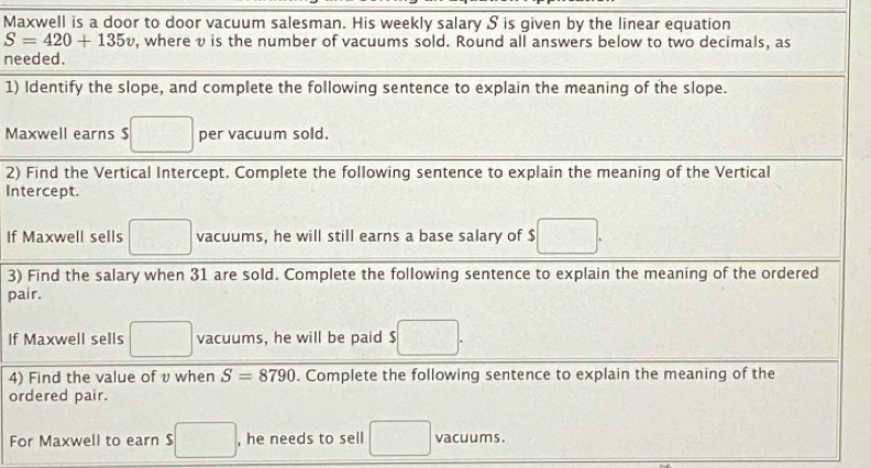 Maxwell is a door to door vacuum salesman. His weekly salary S is given by the linear equation
ne
1) 
M
2) 
Int
If 
3)
pa
If 
4)
or
F