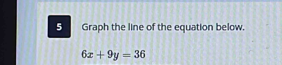 Graph the line of the equation below.
6x+9y=36