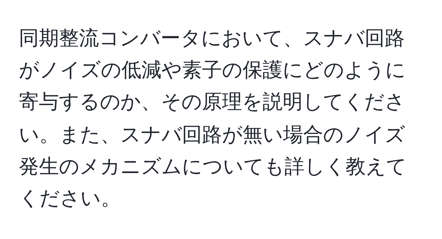 同期整流コンバータにおいて、スナバ回路がノイズの低減や素子の保護にどのように寄与するのか、その原理を説明してください。また、スナバ回路が無い場合のノイズ発生のメカニズムについても詳しく教えてください。