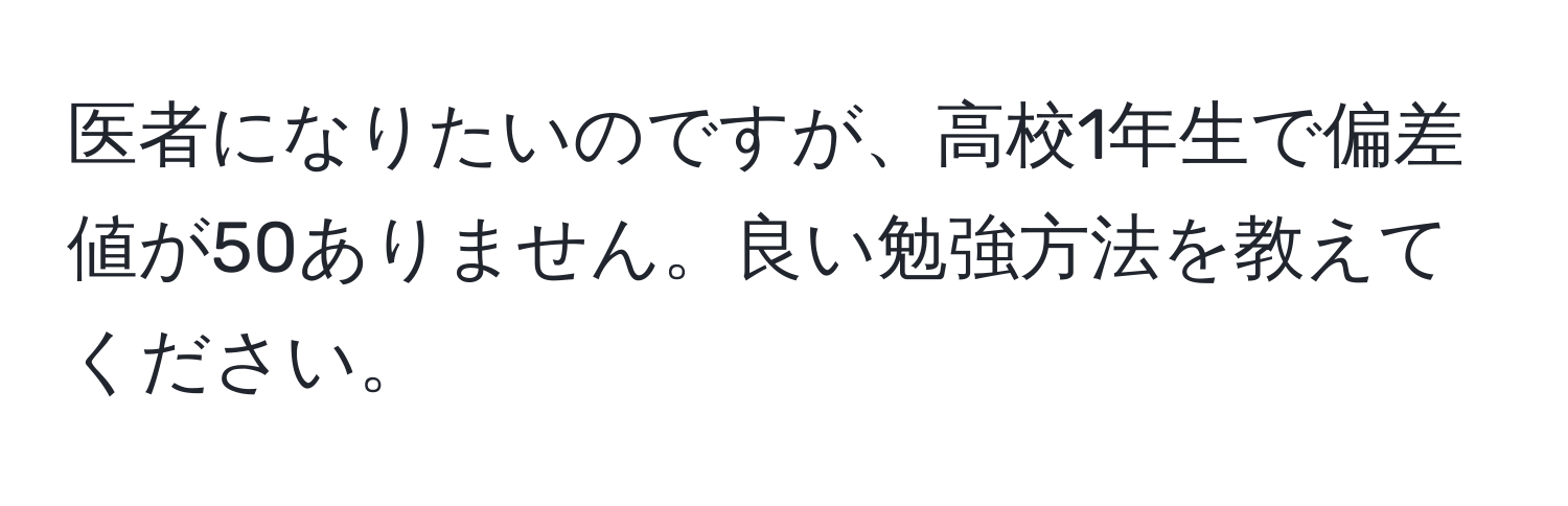 医者になりたいのですが、高校1年生で偏差値が50ありません。良い勉強方法を教えてください。