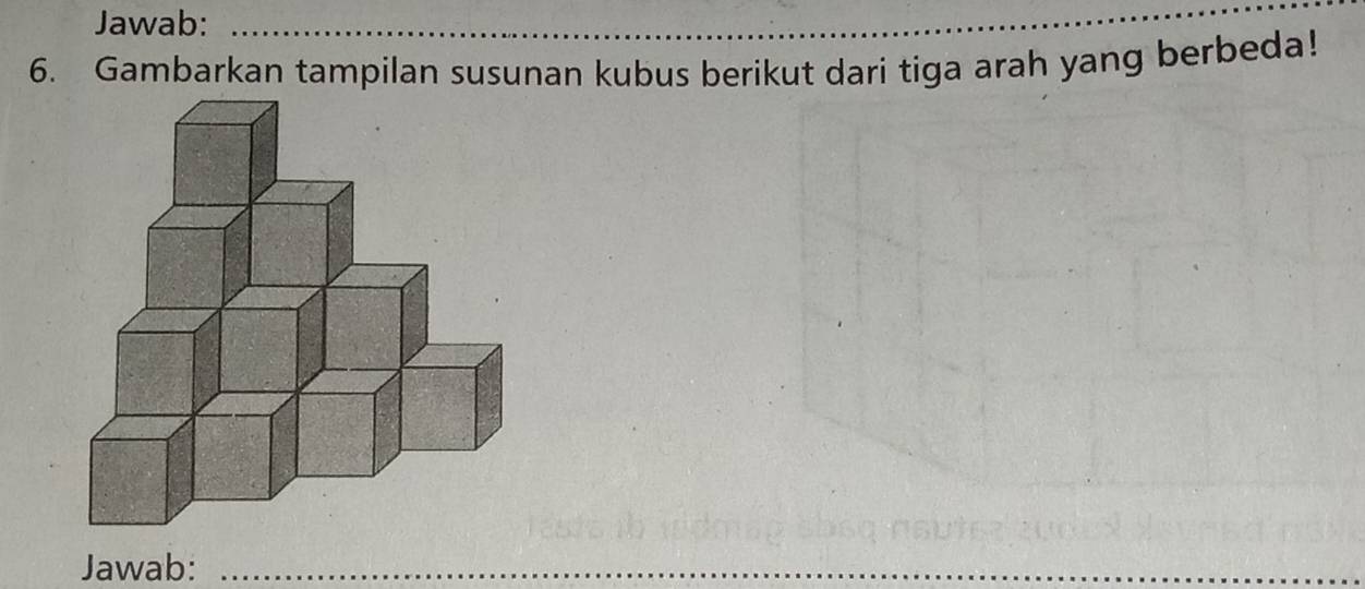 Jawab:_ 
6. Gambarkan tampilan susunan kubus berikut dari tiga arah yang berbeda! 
Jawab:_