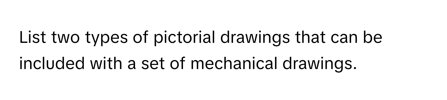 List two types of pictorial drawings that can be included with a set of mechanical drawings.