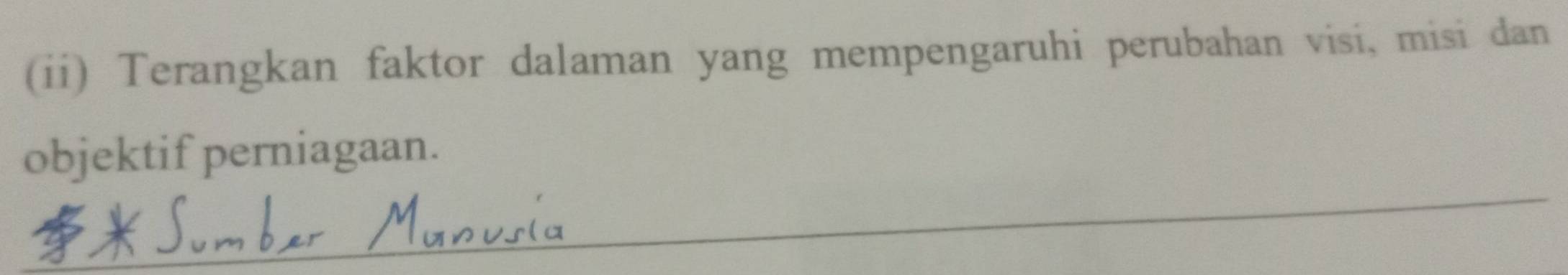 (ii) Terangkan faktor dalaman yang mempengaruhi perubahan visi, misi dan 
objektif perniagaan. 
_