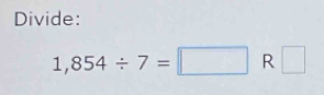 Divide:
1,854/ 7=□ R □