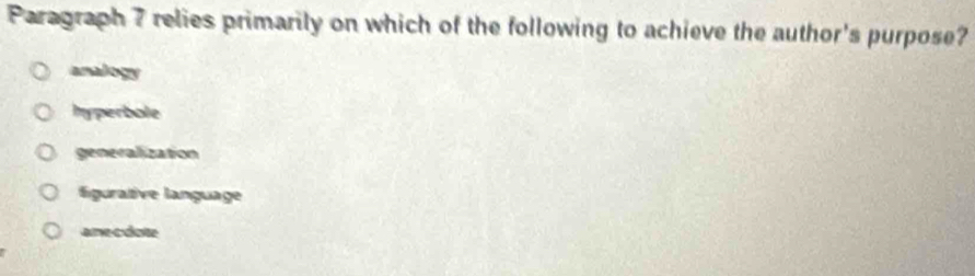 Paragraph 7 relies primarily on which of the following to achieve the author's purpose?
analogy
hyperbole
generalization
figurative language
anecdote