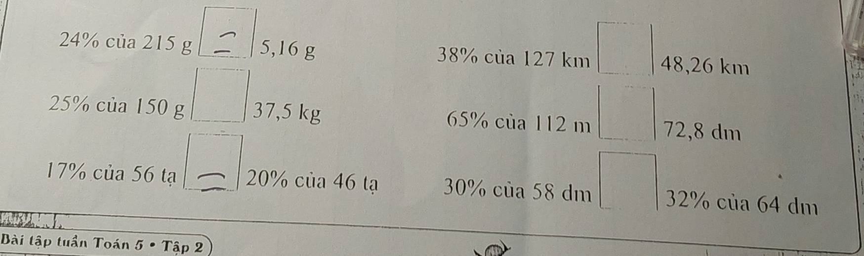 f(x)= 1/x(A(1) 
24% của 215 g 5,16 g 38% của 127 km □ 48,26 km
□ 
25% của 150 g 37,5 kg 65% của 112 m □° 72,8 dm
17% của 56 tạ 20% của 46 tạ 30% của 58 dm 32% của 64 dm
Bài tập tuần Toán 5· Tap2