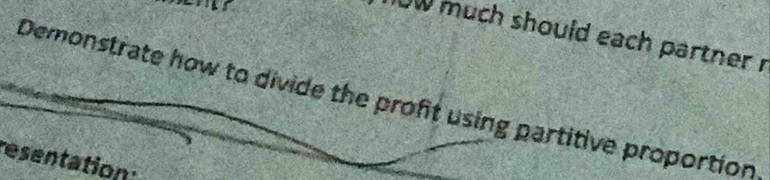 ow much should each partner i 
Demonstrate how to divide the proft using partitive proportion 
resentation: