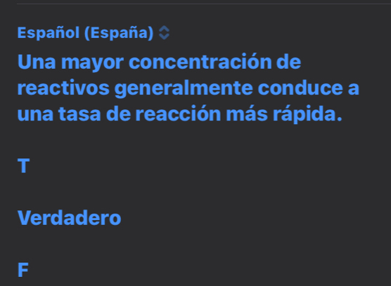 Español (España)
Una mayor concentración de
reactivos generalmente conduce a
una tasa de reacción más rápida.
T
Verdadero
F