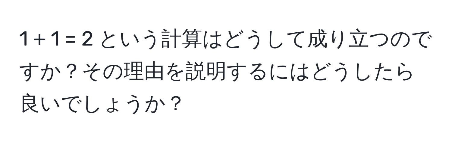 1 + 1 = 2 という計算はどうして成り立つのですか？その理由を説明するにはどうしたら良いでしょうか？