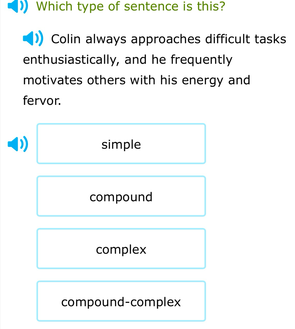 Which type of sentence is this?
Colin always approaches difficult tasks
enthusiastically, and he frequently
motivates others with his energy and
fervor.
simple
compound
complex
compound-complex