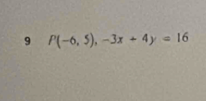 9 P(-6,5),-3x+4y=16