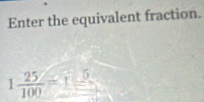 Enter the equivalent fraction.
1 25/100 =1frac 5