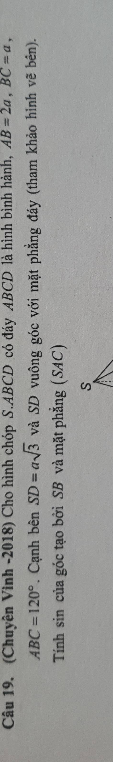 (Chuyên Vinh -2018) Cho hình chóp S. ABCD có đáy ABCD là hình bình hành, AB=2a, BC=a,
ABC=120°. Cạnh bên SD=asqrt(3) và SD vuông góc với mặt phẳng đáy (tham khảo hình vẽ bên). 
Tính sin của góc tạo bởi SB và mặt phẳng (SAC)