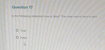 Is the following statement true or false? The cube root of zero is zero.
True
False