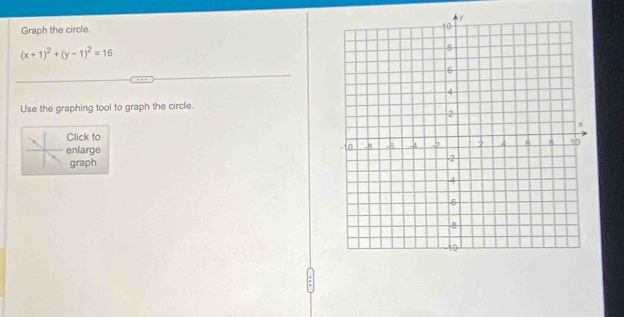 Graph the circle.
(x+1)^2+(y-1)^2=16
Use the graphing tool to graph the circle. 
Click to 
enlarge 
graph