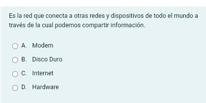 Es la red que conecta a otras redes y dispositivos de todo el mundo a
través de la cual podemos compartir información.
A. Modem
B. Disco Duro
C. Internet
D. Hardware