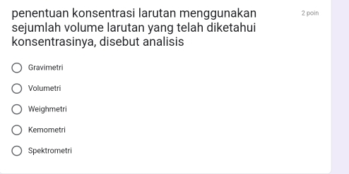 penentuan konsentrasi larutan menggunakan 2 poin
sejumlah volume larutan yang telah diketahui
konsentrasinya, disebut analisis
Gravimetri
Volumetri
Weighmetri
Kemometri
Spektrometri